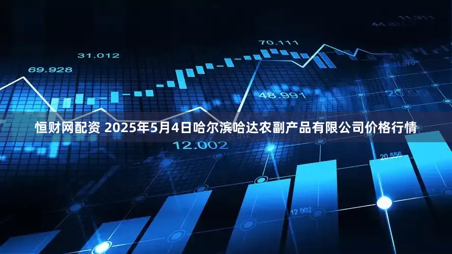 恒财网配资 2025年5月4日哈尔滨哈达农副产品有限公司价格行情