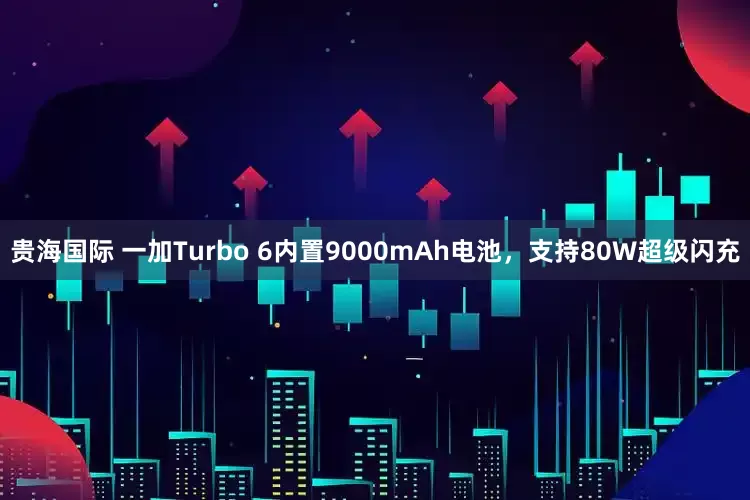 贵海国际 一加Turbo 6内置9000mAh电池，支持80W超级闪充