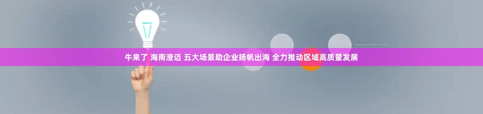 牛来了 海南澄迈 五大场景助企业扬帆出海 全力推动区域高质量发展
